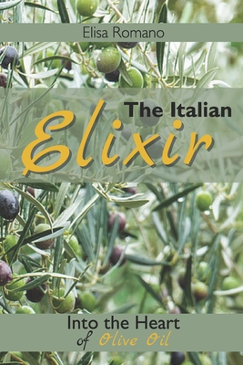 The Italian Elixir: A Journey into the Heart of Olive Oil - Romano, Elisa