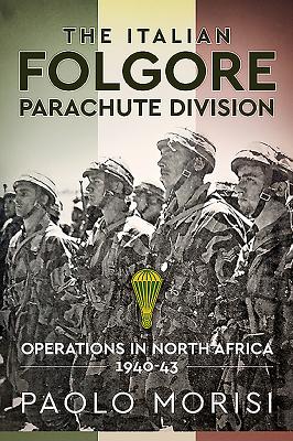 The Italian Folgore Parachute Division: Operations in North Africa 1940-43 - Morisi, Paolo