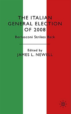 The Italian General Election of 2008: Berlusconi Strikes Back - Newell, J (Editor)