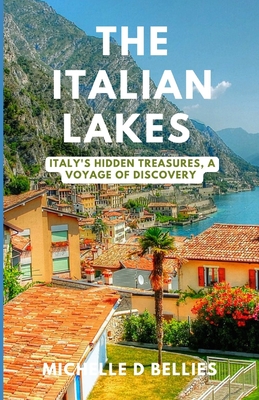 The Italian lakes: Italy's Hidden Treasures, A voyage of discovery - Bellies, Michelle D