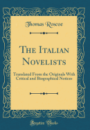 The Italian Novelists: Translated from the Originals with Critical and Biographical Notices (Classic Reprint)