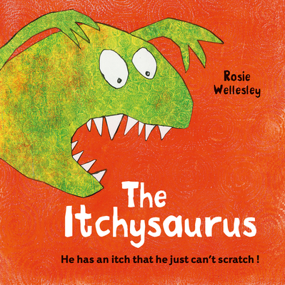 The Itchy-saurus: The dino with an itch that can't be scratched - Wellesley, Rosie