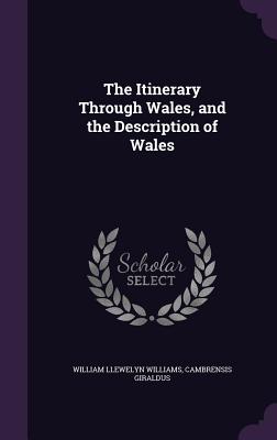 The Itinerary Through Wales, and the Description of Wales - Williams, William Llewelyn, and Giraldus, Cambrensis