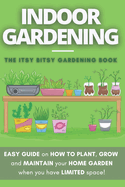 The Itsy Bitsy Gardening Book: How to plant, grow and maintain your own indoor garden when you have NO space!