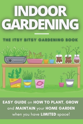 The Itsy Bitsy Gardening Book: How to plant, grow and maintain your own indoor garden when you have NO space! - Eckart, Clo