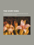 The Ivory King: A Popular History of the Elephant and Its Allies