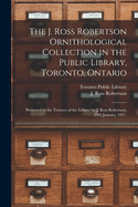 The J. Ross Robertson Ornithological Collection in the Public Library, Toronto, Ontario [microform]: Presented to the Trustees of the Library by J. Ross Robertson, 29th January, 1917