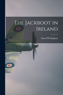 The Jackboot in Ireland - O'Callaghan, Sean (Creator)