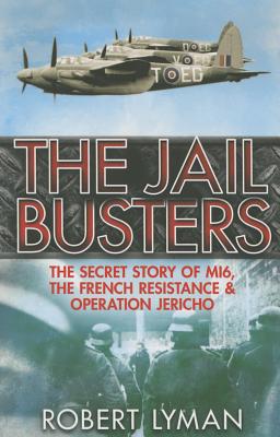 The Jail Busters: The Secret Story of MI6, the French Resistance and Operation Jericho - Lyman, Robert