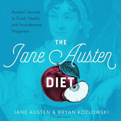 The Jane Austen Diet: Austen's Secrets to Food, Health, and Incandescent Happiness - Austen, Jane, and Kozlowski, Bryan, and Marvel, Steve (Read by)