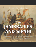 The Janissaries and Sipahi: The History of the Elite Infantry and Cavalry that Fueled the Ottoman Empire's Expansion