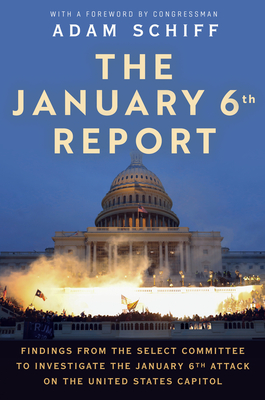 The January 6th Report: Findings from the Select Committee to Investigate the January 6th Attack on the United States Capitol - The January 6 Select Committee, and Schiff, Adam (Foreword by)