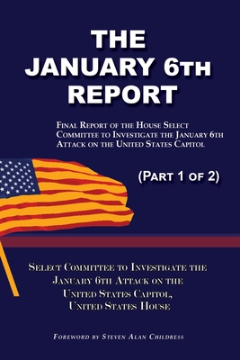 The January 6th Report (Part 1 of 2): Final Report of the Select Committee to Investigate the January 6th Attack on the United States Capitol - January 6th Attack, Select Committee, and Childress, Steven Alan (Foreword by)