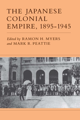 The Japanese Colonial Empire, 1895-1945 - Myers, Ramon H (Editor), and Peattie, Mark R (Editor)