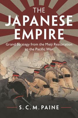 The Japanese Empire: Grand Strategy from the Meiji Restoration to the Pacific War - Paine, S C M