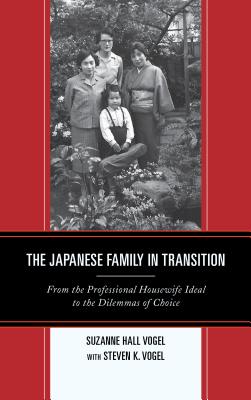 The Japanese Family in Transition: From the Professional Housewife Ideal to the Dilemmas of Choice - Vogel, Suzanne Hall, and Vogel, Steven K