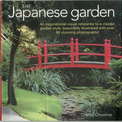 The Japanese Garden: An Inspirational Visual Reference to a Classic Garden Style, Beautifully Illustrated with Over 80 Stunning Photographs - Chesshire, Charles