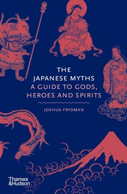 The Japanese Myths: A Guide to Gods, Heroes and Spirits - Frydman, Joshua