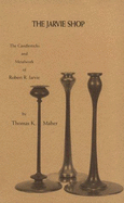 The Jarvie Shop: The Candlesticks & Metalwork of Robert R. Jarvie - Gray, Stephen (Editor), and Maher, Thomas K