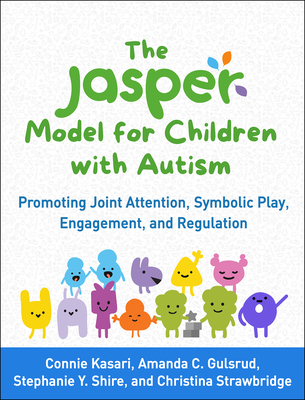 The Jasper Model for Children with Autism: Promoting Joint Attention, Symbolic Play, Engagement, and Regulation - Kasari, Connie, and Gulsrud, Amanda C, PhD, and Shire, Stephanie Y