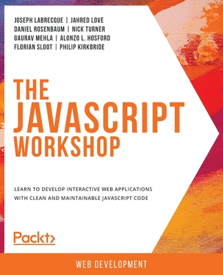 The JavaScript Workshop: Learn to develop interactive web applications with clean and maintainable JavaScript code - Labrecque, Joseph, and Love, Jahred, and Rosenbaum, Daniel