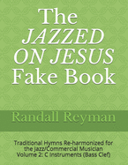 The JAZZED ON JESUS Fake Book: Traditional Hymns Re-harmonized for the Jazz/Commercial Musician, C Instruments (Bass Clef)