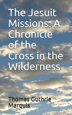 The Jesuit Missions: A Chronicle of the Cross in the Wilderness - Marquis, Thomas Guthrie