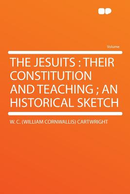 The Jesuits: Their Constitution and Teaching; An Historical Sketch - Cartwright, W C B 1826