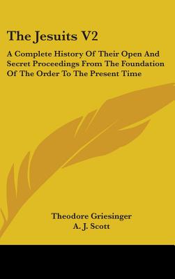 The Jesuits V2: A Complete History Of Their Open And Secret Proceedings From The Foundation Of The Order To The Present Time - Griesinger, Theodore, and Scott, A J (Translated by)