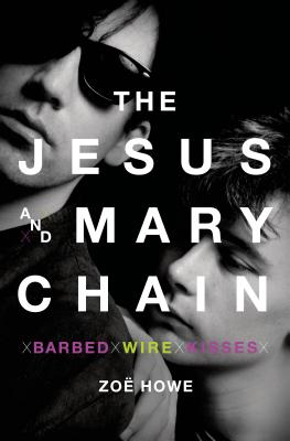 The Jesus and Mary Chain: Barbed Wire Kisses - Howe, Zoe