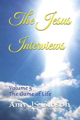 The Jesus Interviews: Volume 5 The Game of Life - God, Almighty, and Christ, Jesus, and Spirit, Holy