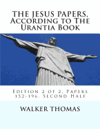The Jesus Papers, According to the Urantia Book: Edition 2 of 2, Papers 152-196, Pages 586-1160