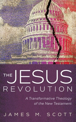 The Jesus Revolution: A Transformative Theology of the New Testament - Scott, James M