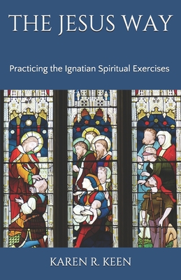 The Jesus Way: Practicing the Ignatian Spiritual Exercises: A 19th Annotation Retreat in Daily Life - Keen, Karen R