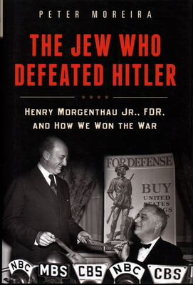 The Jew Who Defeated Hitler: Henry Morgenthau Jr., Fdr, and How We Won the War - Moreira, Peter