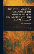 The Jewel House: An Account of the Many Romances Connected With the Royal Regalia