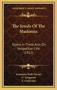 The Jewels of the Madonna: Opera in Three Acts on Neapolitan Life (1912)