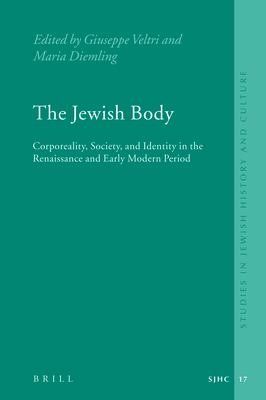 The Jewish Body: Corporeality, Society, and Identity in the Renaissance and Early Modern Period - Diemling, Maria (Editor), and Veltri, Giuseppe (Editor)