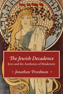 The Jewish Decadence: Jews and the Aesthetics of Modernity - Freedman, Jonathan