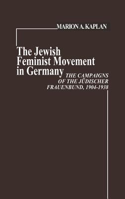 The Jewish Feminist Movement in Germany: The Campaigns of the Judischer Frauenbund, 1904-1938 - Kaplan, Marion