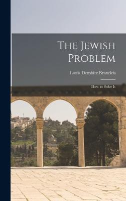 The Jewish Problem; How to Solve It - Dembitz, Brandeis Louis