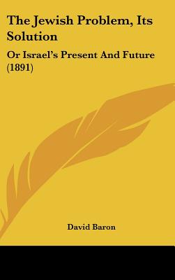 The Jewish Problem, Its Solution: Or Israel's Present And Future (1891) - Baron, David, Rabbi