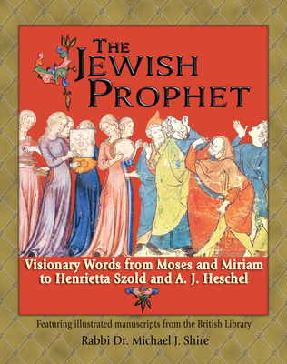 The Jewish Prophet: Visionary Words from Moses and Miriam to Henrietta Szold and A. J. Heschel - Shire, Michael J, and Tahan, Ilana