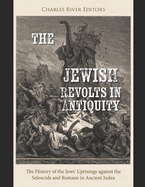 The Jewish Revolts in Antiquity: The History of the Jews' Uprisings against the Seleucids and Romans in Ancient Judea