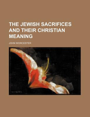 The Jewish Sacrifices and Their Christian Meaning - Worcester, John