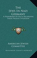 The Jews In Nazi Germany: A Handbook Of Facts Regarding Their Present Situation