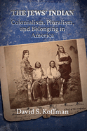 The Jews' Indian: Colonialism, Pluralism, and Belonging in America
