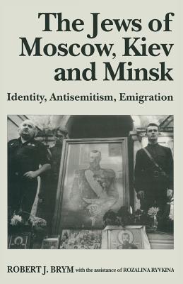 The Jews of Moscow, Kiev and Minsk: Identity, Antisemitism, Emigration - Brym, Robert J, and Ryvkina, Rozalina