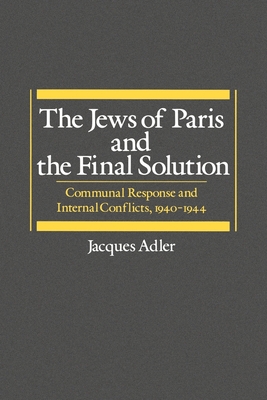The Jews of Paris and the Final Solution: Communal Response and Internal Conflicts, 1940-1944 - Adler, Jacques