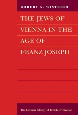 The Jews of Vienna in the Age of Franz Joseph - Wistrich, Robert S